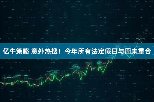 亿牛策略 意外热搜！今年所有法定假日与周末重合