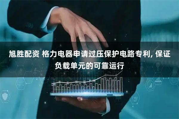 旭胜配资 格力电器申请过压保护电路专利, 保证负载单元的可靠运行