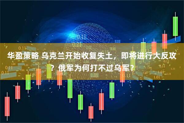 华盈策略 乌克兰开始收复失土，即将进行大反攻？俄军为何打不过乌军？