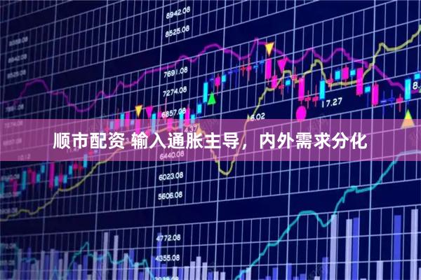 顺市配资 输入通胀主导，内外需求分化