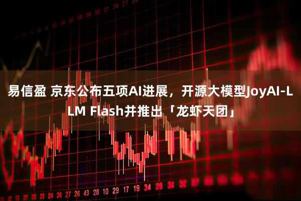 易信盈 京东公布五项AI进展，开源大模型JoyAI-LLM Flash并推出「龙虾天团」