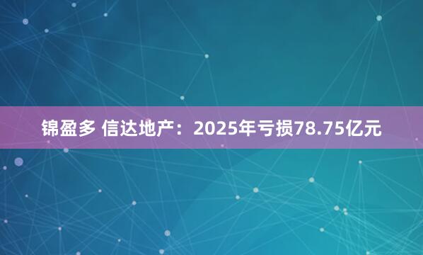 锦盈多 信达地产：2025年亏损78.75亿元