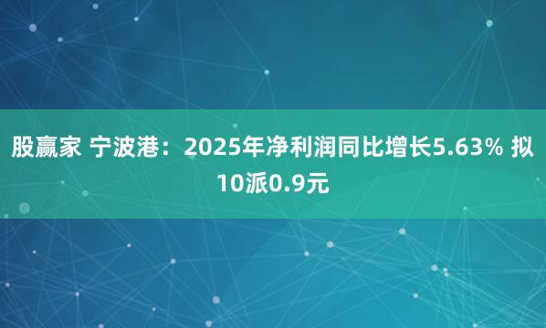 股赢家 宁波港：2025年净利润同比增长5.63% 拟10派0.9元