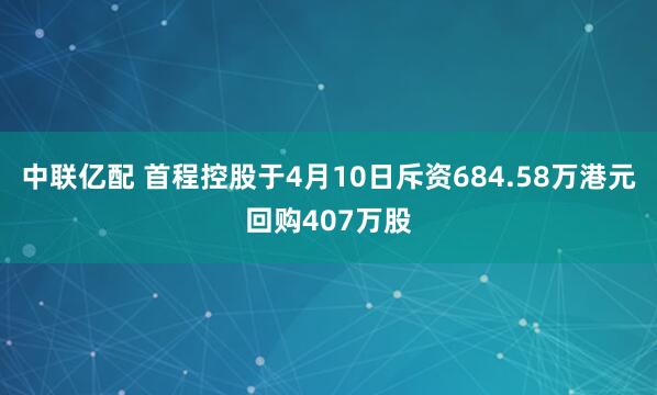 中联亿配 首程控股于4月10日斥资684.58万港元回购407万股