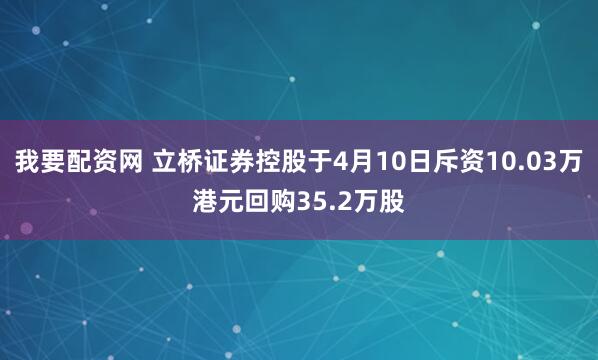 我要配资网 立桥证券控股于4月10日斥资10.03万港元回购35.2万股