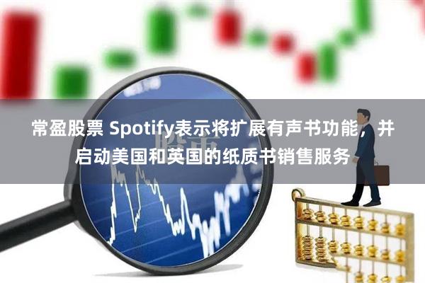 常盈股票 Spotify表示将扩展有声书功能，并启动美国和英国的纸质书销售服务
