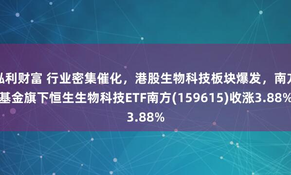 泓利财富 行业密集催化，港股生物科技板块爆发，南方基金旗下恒生生物科技ETF南方(159615)收涨3.88%