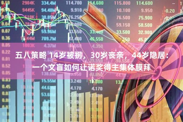 五八策略 14岁被拐，30岁丧亲，44岁隐居：一个文盲如何让诺奖得主集体膜拜