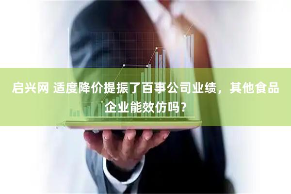 启兴网 适度降价提振了百事公司业绩，其他食品企业能效仿吗？