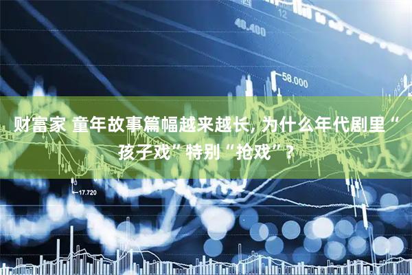 财富家 童年故事篇幅越来越长, 为什么年代剧里“孩子戏”特别“抢戏”?