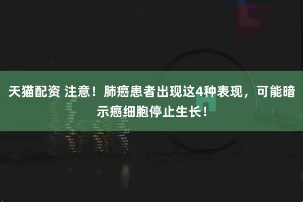 天猫配资 注意！肺癌患者出现这4种表现，可能暗示癌细胞停止生长！