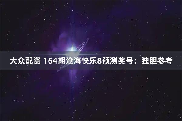 大众配资 164期沧海快乐8预测奖号：独胆参考