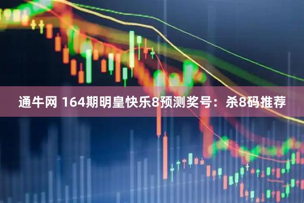 通牛网 164期明皇快乐8预测奖号：杀8码推荐