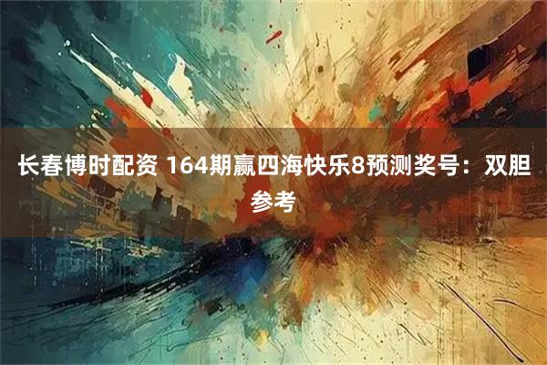 长春博时配资 164期赢四海快乐8预测奖号：双胆参考