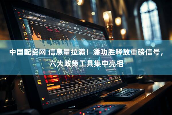 中国配资网 信息量拉满！潘功胜释放重磅信号，六大政策工具集中亮相