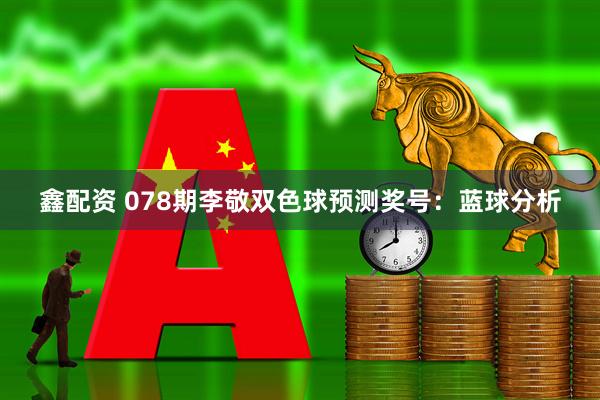 鑫配资 078期李敬双色球预测奖号:蓝球分析
