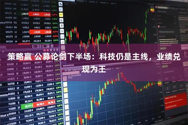 策略赢 公募论剑下半场：科技仍是主线，业绩兑现为王