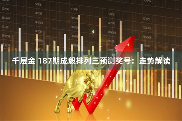 千层金 187期成毅排列三预测奖号：走势解读