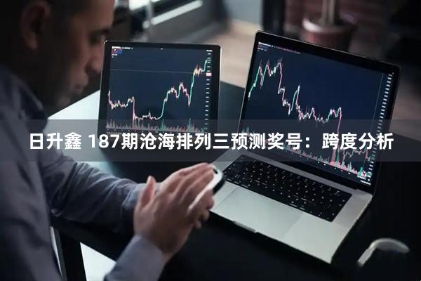 日升鑫 187期沧海排列三预测奖号：跨度分析