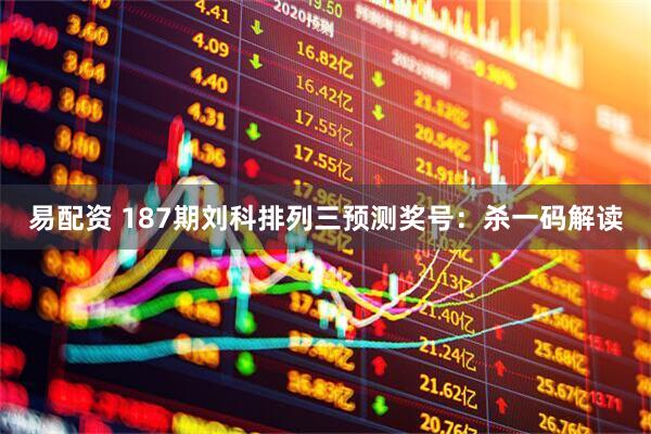 易配资 187期刘科排列三预测奖号：杀一码解读