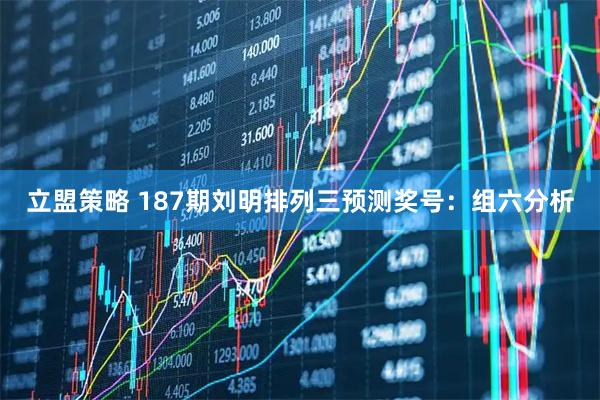 立盟策略 187期刘明排列三预测奖号：组六分析