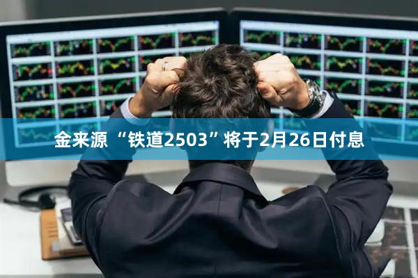 金来源 “铁道2503”将于2月26日付息