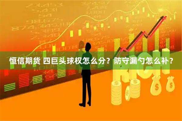 恒信期货 四巨头球权怎么分？防守漏勺怎么补？
