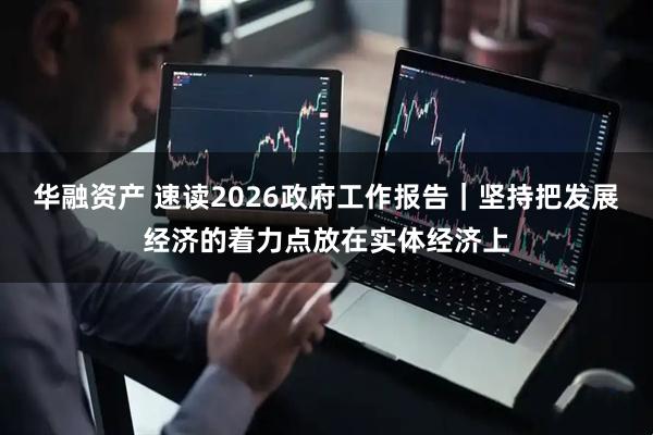 华融资产 速读2026政府工作报告｜坚持把发展经济的着力点放在实体经济上