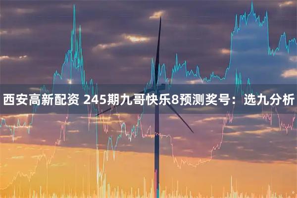 西安高新配资 245期九哥快乐8预测奖号：选九分析