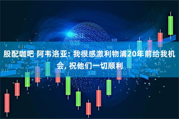 股配咖吧 阿韦洛亚: 我很感激利物浦20年前给我机会, 祝他们一切顺利