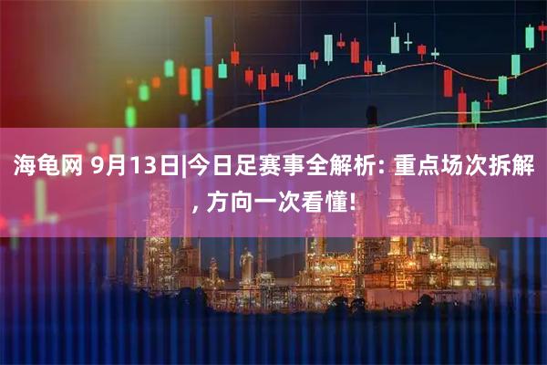 海龟网 9月13日|今日足赛事全解析: 重点场次拆解, 方向一次看懂!