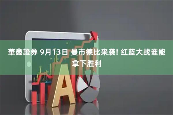 華鑫證券 9月13日 曼市德比来袭! 红蓝大战谁能拿下胜利