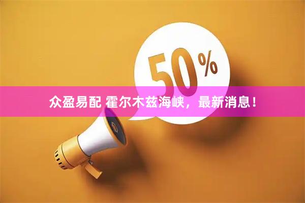 众盈易配 霍尔木兹海峡，最新消息！