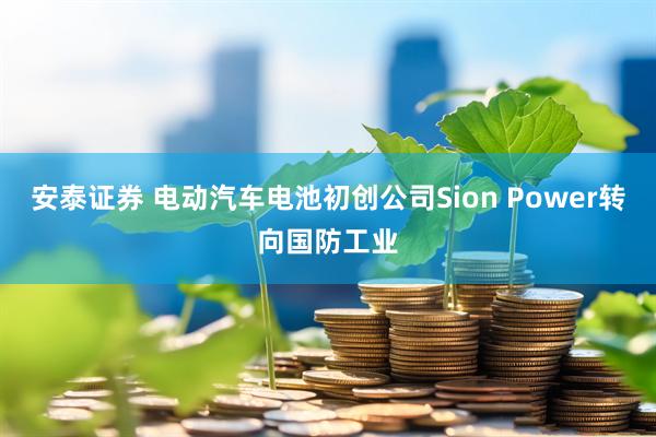 安泰证券 电动汽车电池初创公司Sion Power转向国防工业