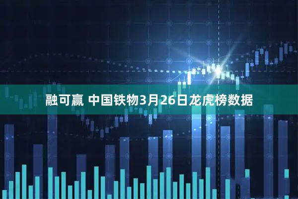 融可赢 中国铁物3月26日龙虎榜数据