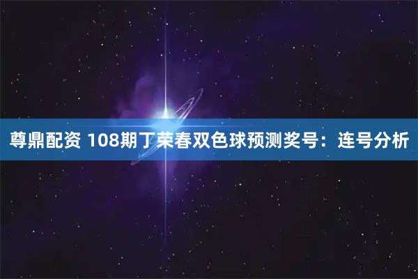 尊鼎配资 108期丁荣春双色球预测奖号:连号分析