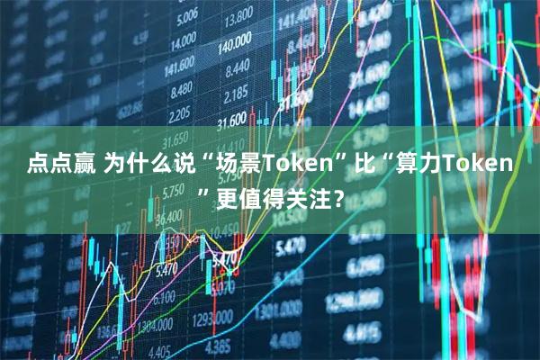 点点赢 为什么说“场景Token”比“算力Token”更值得关注？