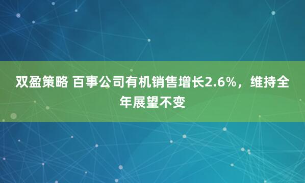 双盈策略 百事公司有机销售增长2.6%，维持全年展望不变