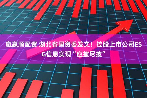 赢赢顺配资 湖北省国资委发文！控股上市公司ESG信息实现“应披尽披”