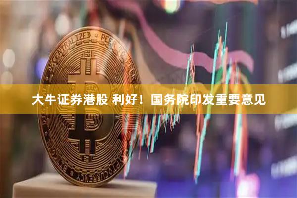 大牛证券港股 利好！国务院印发重要意见