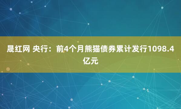 晟红网 央行:前4个月熊猫债券累计发行1098.4亿元