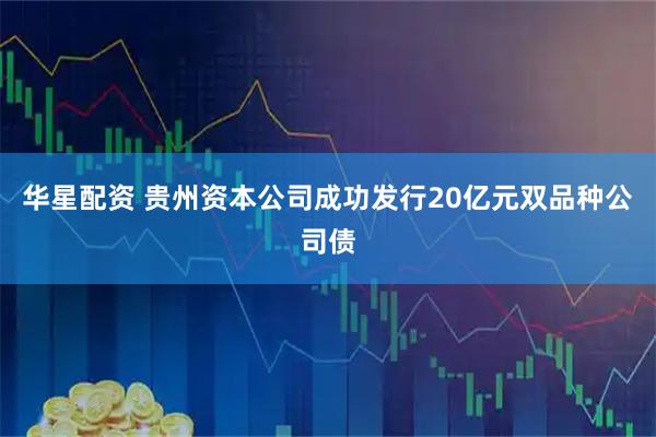 华星配资 贵州资本公司成功发行20亿元双品种公司债
