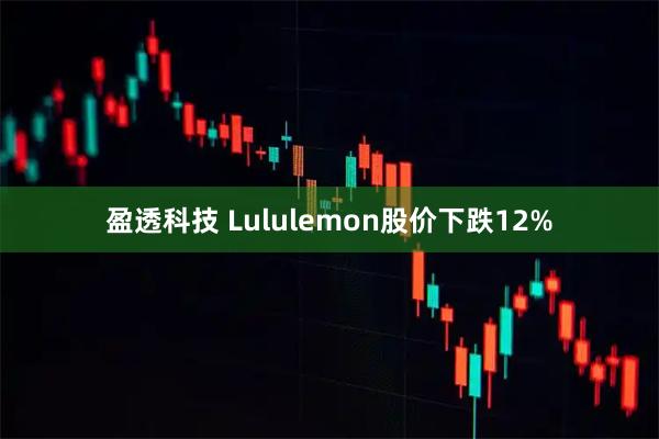 盈透科技 Lululemon股价下跌12%