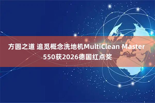 方圆之道 追觅概念洗地机MultiClean Master 550获2026德国红点奖