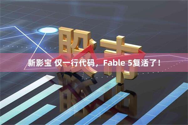 新影宝 仅一行代码，Fable 5复活了！