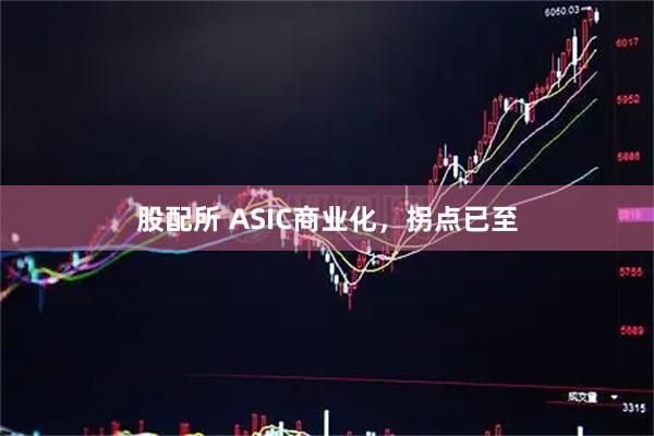 股配所 ASIC商业化，拐点已至