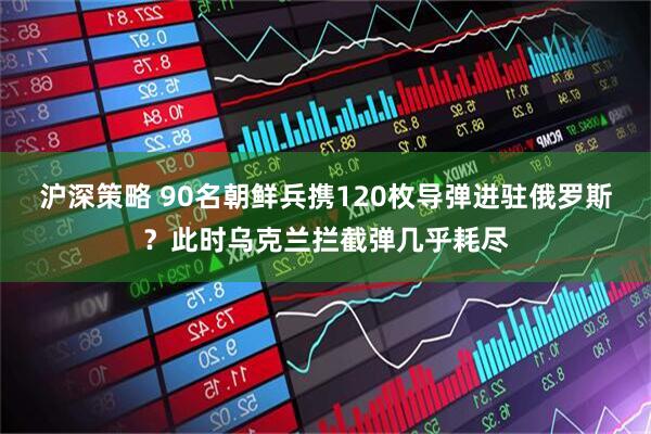 沪深策略 90名朝鲜兵携120枚导弹进驻俄罗斯？此时乌克兰拦截弹几乎耗尽