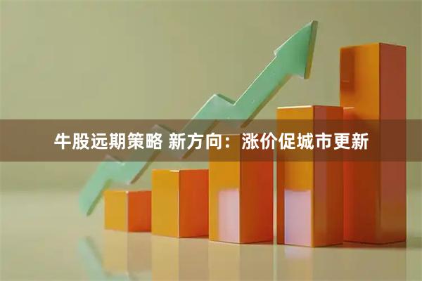 牛股远期策略 新方向：涨价促城市更新