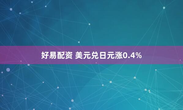 好易配资 美元兑日元涨0.4%